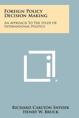 Foreign Policy Decision Making: An Approach To The Study Of International Politics Paperback Literary Licensing, LLC