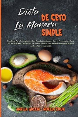 Dieta De Ceto La Manera Simple: Una Guía Para Principiantes Con Recetas Amigables Con El Presupuesto Para Sus Recetas Keto. Una Guía Para Principiante by Green, Amelia