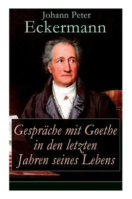 Gespräche mit Goethe in den letzten Jahren seines Lebens by Eckermann, Johann Peter