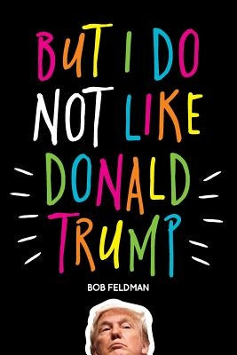 But I do NOT Like Donald Trump by Feldman, Bob