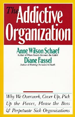 The Addictive Organization: Why We Overwork, Cover Up, Pick Up the Pieces, Please the Boss, and Perpetuate S by Schaef, Anne Wilson