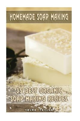 Homemade Soap Making: 35 Best Organic Soap Making Recipes: (Soap Making, Essential Oils, Aromatherapy) by Taylor, Salma