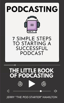 Podcasting - The little Book of Podcasting: 7 Simple Steps to Starting a Successful Podcast by Hamilton, Jerry The Pod-Starter