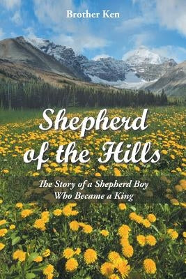 Shepherd of the Hills: The Story of a Shepherd Boy Who Became a King by Brother Ken