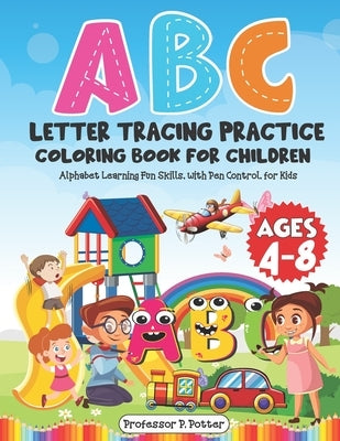 ABC Letter Tracing Practice Coloring Book for Children Ages 4 - 8: Alphabet Learning Fun Skills, with Pen Control, for Kids Paperback Independently Published