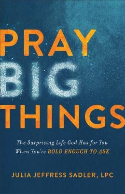 Pray Big Things: The Surprising Life God Has for You When You're Bold Enough to Ask Paperback Baker Books