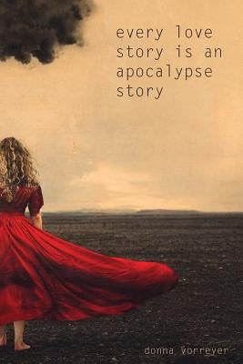 Every Love Story Is an Apocalypse Story by Vorreyer, Donna