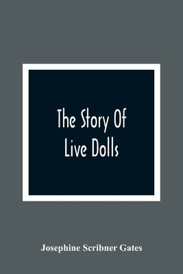 The Story Of Live Dolls; Being An Account Of How, On A Certain June Morning, All Of The Dolls In The Village Of Cloverdale Came Alive Paperback Alpha Edition