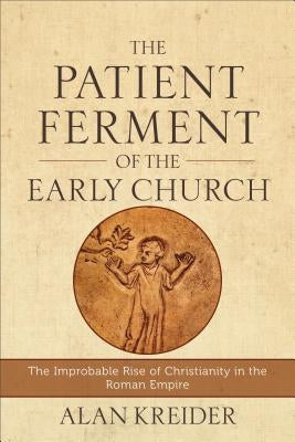 The Patient Ferment of the Early Church: The Improbable Rise of Christianity in the Roman Empire Paperback Baker Academic
