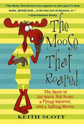 The Moose That Roared: The Story of Jay Ward, Bill Scott, a Flying Squirrel, and a Talking Moose Paperback St. Martin's Griffin