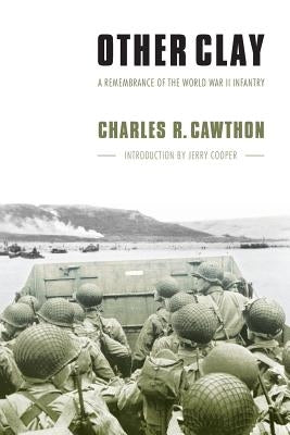 Other Clay: A Remembrance of the World War II Infantry by Cawthon, Charles R.