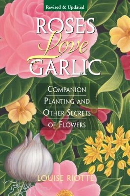 Roses Love Garlic: Companion Planting and Other Secrets of Flowers Storey Publishing