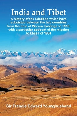 India and Tibet: A history of the relations which have subsisted between the two countries from the time of Warren Hastings to 1910; wi Paperback Vij Books India