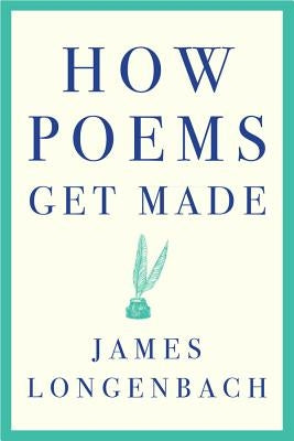How Poems Get Made by Longenbach, James