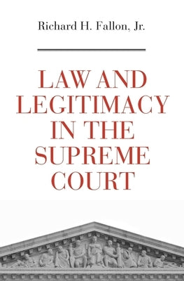 Law and Legitimacy in the Supreme Court by Fallon, Richard H.