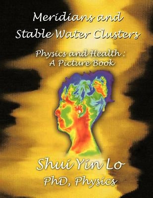 Meridians and Stable Water Clusters: Physics and Health: A Picture Book by Lo, Shui Yin