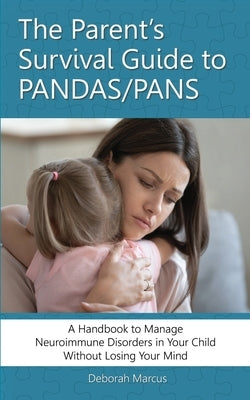 The Parent's Survival Guide to PANDAS/PANS: A Handbook to Manage Neuroimmune Disorders in Your Child Without Losing Your Mind by Marcus, Deborah