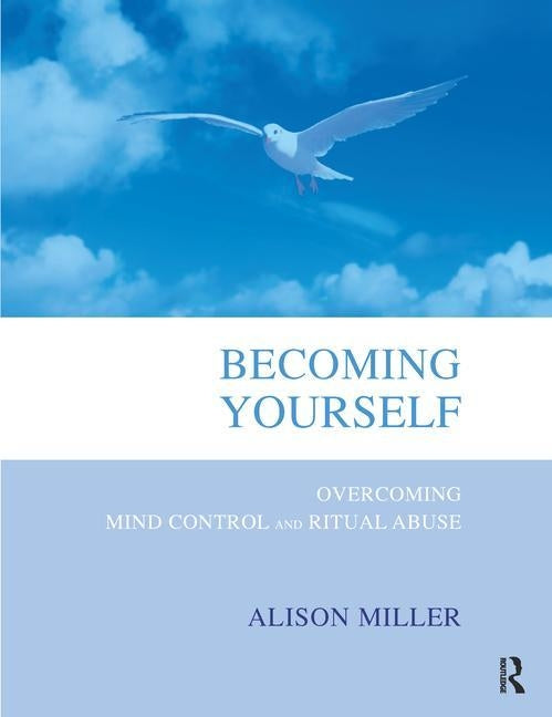 Becoming Yourself: Overcoming Mind Control and Ritual Abuse by Miller, Alison