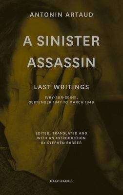 A Sinister Assassin: Last Writings, Ivry-Sur-Seine, September 1947 to March 1948 by Artaud, Antonin