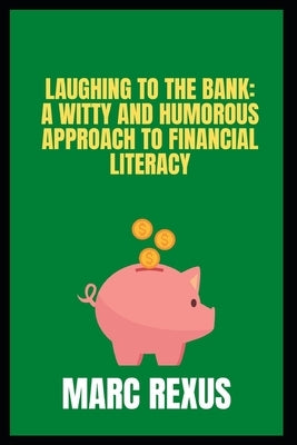 Laughing to the Bank: A Witty and Humorous Approach to Financial Literacy by Rexus, Marc