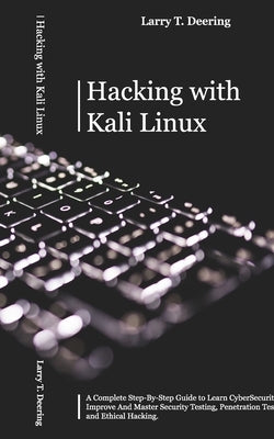 Hacking with Kali Linux: A Complete Step-By-Step Guide to Learn CyberSecurity. Improve And Master Security Testing, Penetration Testing, and Et by Deering, Larry T.