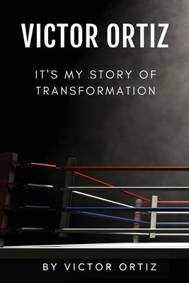 Victor Ortiz: It's My Story of Transformation by Ortiz, Victor