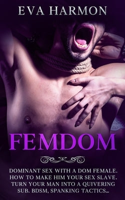 Femdom: Dominant Sex With a Dom Female. How to Make Him Your Sex Slave. Turn Your Man Into a Quivering Sub. BDSM, Spanking Tac by Harmon, Eva