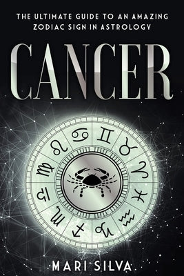 Cancer: The Ultimate Guide to an Amazing Zodiac Sign in Astrology by Silva, Mari