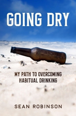 Going Dry: My Path to Overcoming Habitual Drinking by Robinson, Sean