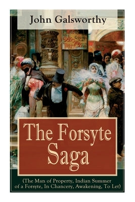 The Forsyte Saga (The Man of Property, Indian Summer of a Forsyte, In Chancery, Awakening, To Let): Masterpiece of Modern Literature from the Nobel-Pr by Galsworthy, John