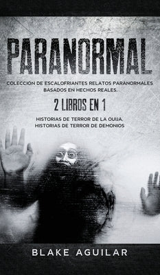 Paranormal: Colección de Escalofriantes Relatos Paranormales Basados en Hechos Reales. 2 libros en 1 -Historias de Terror de la Ou by Aguilar, Blake