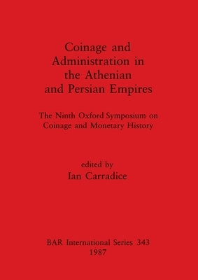 Coinage and Administration in the Athenian and Persian Empires: The Ninth Oxford Symposium on Coinage and Monetary History Paperback British Archaeological Reports Oxford Ltd