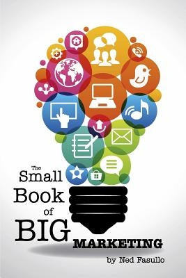 The Small Book of Big Marketing: The Foundations of the Markenomics System in the Palm of Your Hand by Fasullo, Ned