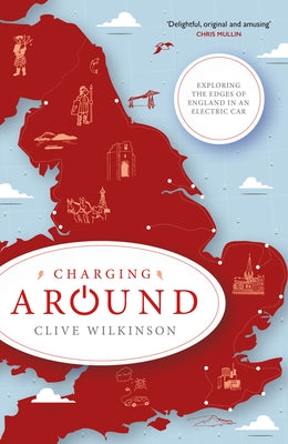 Charging Around: Exploring the Edges of England by Electric Car by Wilkinson, Clive