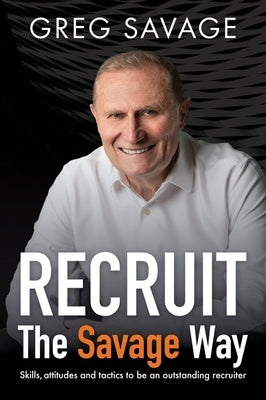 RECRUIT - The Savage Way: Skills, attitudes and tactics to be an outstanding recruiter by Savage, Greg