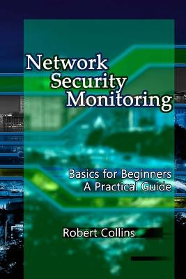 Network Security Monitoring: Basics for Beginners. A Practical Guide by Collins, Robert