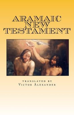 Aramaic New Testament: from the Ancient Church of the East Scriptures by Alexander, Victor N.