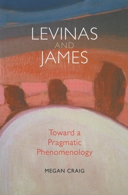 Levinas and James: Toward a Pragmatic Phenomenology Paperback Indiana University Press (Ips)