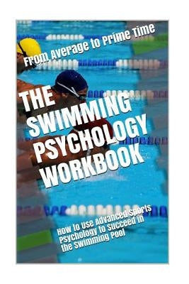 The Swimming Psychology Workbook: How to Use Advanced Sports Psychology to Succeed in the Swimming Pool Paperback Createspace Independent Publishing Platform