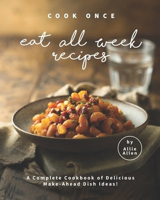 Cook Once Eat All Week Recipes: A Complete Cookbook of Delicious Make-Ahead Dish Ideas! Paperback Independently Published