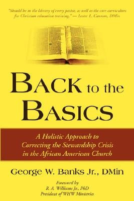 Back to the Basics: A Holistic Approach to Correcting the Stewardship Crisis in the African American Church by Banks, George W. Jr.