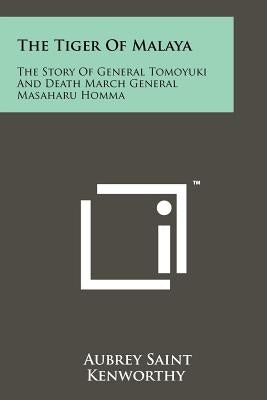 The Tiger Of Malaya: The Story Of General Tomoyuki And Death March General Masaharu Homma Paperback Literary Licensing, LLC