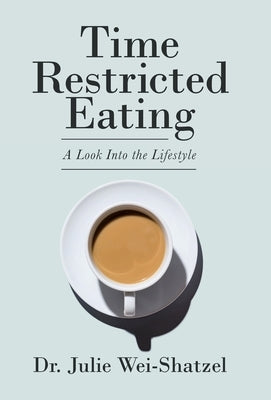 Time Restricted Eating: A Look into the Lifestyle by Wei-Shatzel, Julie