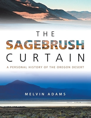 The Sagebrush Curtain: A Personal History of the Oregon Desert by Adams, Melvin