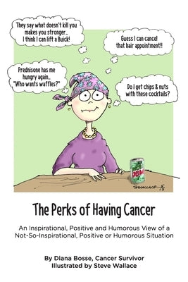 The Perks of Having Cancer: An Inspirational, Positive and Humorous View of a Not-So-Inspirational, Positive or Humorous Situation by Wallace, Steve