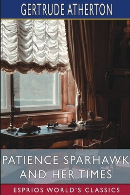 Patience Sparhawk and Her Times (Esprios Classics) by Atherton, Gertrude Franklin Horn