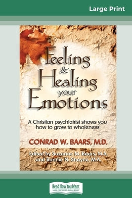 Feeling and Healing Your Emotions: A Christian Psychiatrist Shows You How to Grow to Wholeness (16pt Large Print Edition) by Baars, Conrad W.