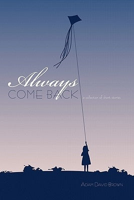 Always Come Back: A Collection of Short Stories by Brown, Adam David