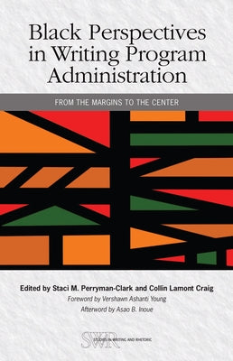 Black Perspectives in Writing Program Administration: From the Margins to the Center by Perryman-Clark, Staci M.