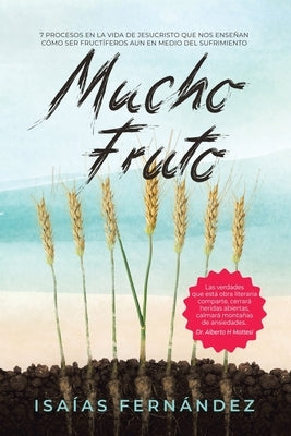 Mucho Fruto: 7 Procesos En La Vida De Jesucristo Que Nos Enseñan Cómo Ser Fructífero Aun En Medio Del Sufrimiento by Fernández, Isaías